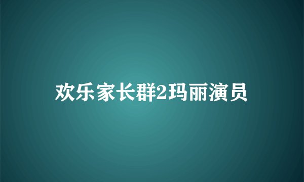 欢乐家长群2玛丽演员