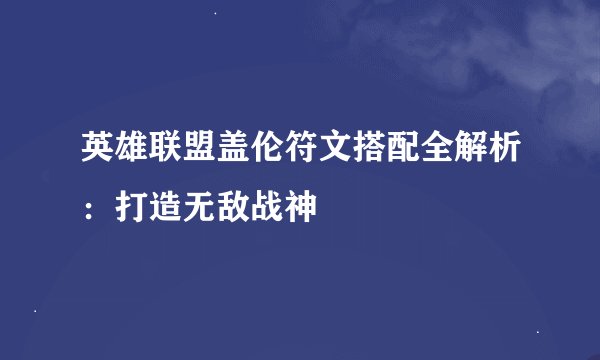 英雄联盟盖伦符文搭配全解析：打造无敌战神