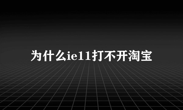 为什么ie11打不开淘宝