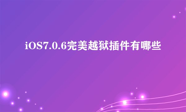 iOS7.0.6完美越狱插件有哪些