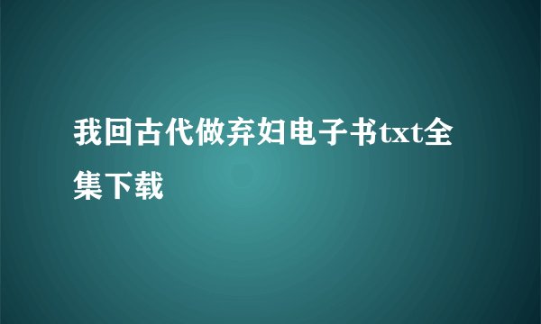 我回古代做弃妇电子书txt全集下载