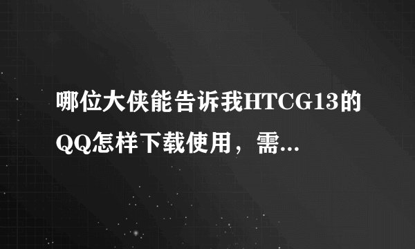 哪位大侠能告诉我HTCG13的QQ怎样下载使用，需要快捷键式的~~还有就是G13就是太费流量了应该怎样处理？