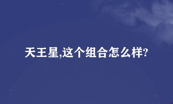 天王星,这个组合怎么样?