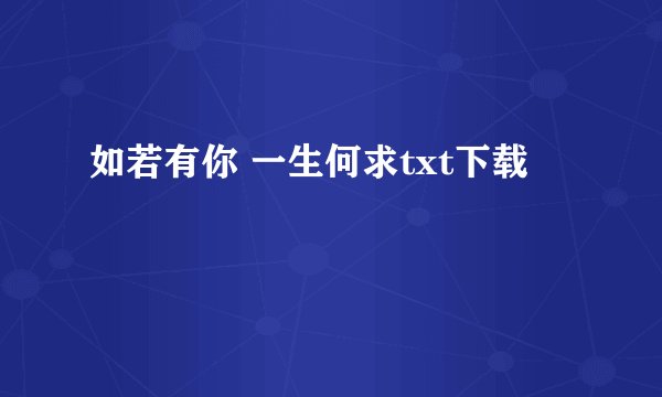 如若有你 一生何求txt下载