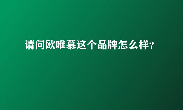 请问欧唯慕这个品牌怎么样？