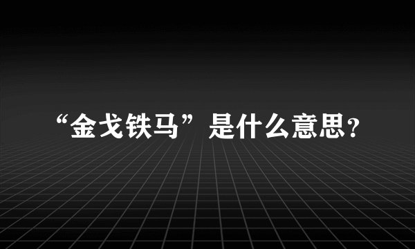 “金戈铁马”是什么意思？