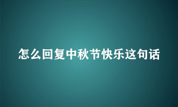 怎么回复中秋节快乐这句话