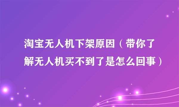 淘宝无人机下架原因（带你了解无人机买不到了是怎么回事）