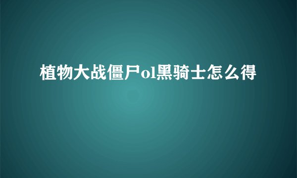 植物大战僵尸ol黑骑士怎么得