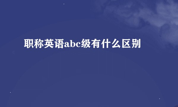 职称英语abc级有什么区别