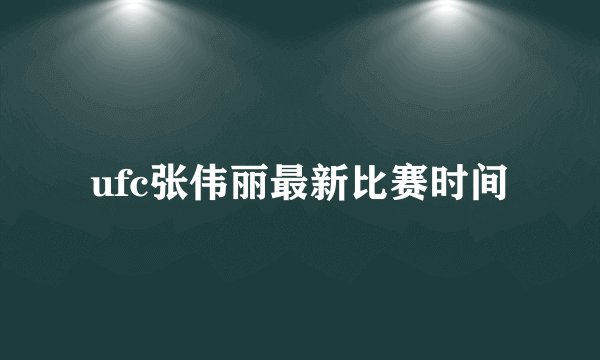 ufc张伟丽最新比赛时间