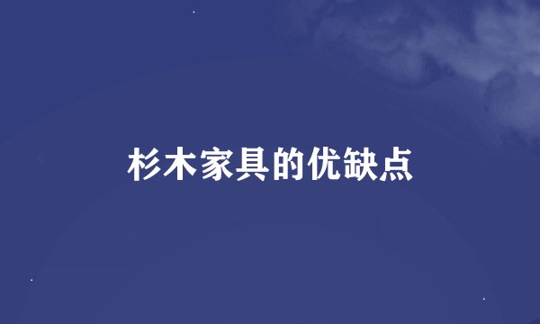 杉木家具的优缺点