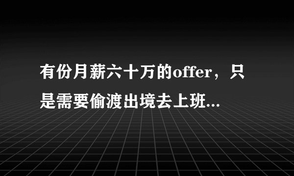 有份月薪六十万的offer，只是需要偷渡出境去上班，该怎么决定？