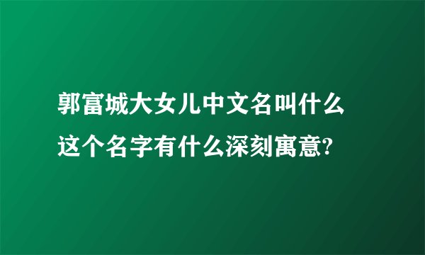 郭富城大女儿中文名叫什么 这个名字有什么深刻寓意?