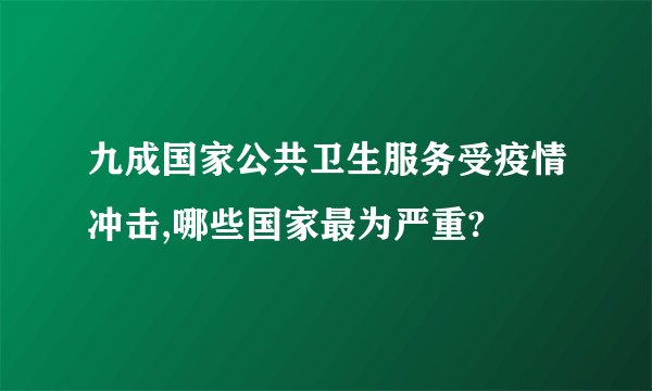 九成国家公共卫生服务受疫情冲击,哪些国家最为严重?