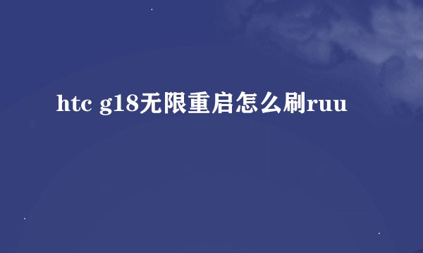 htc g18无限重启怎么刷ruu