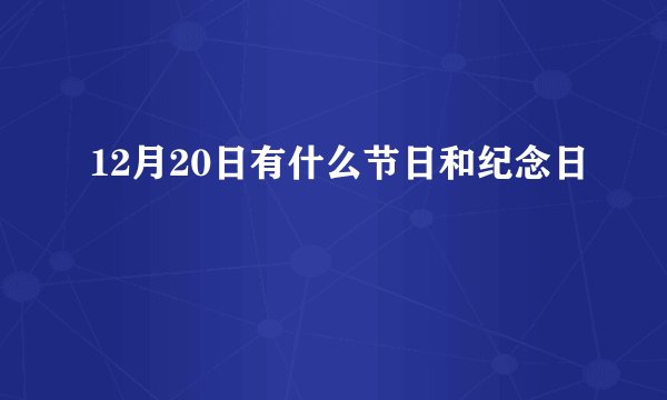 12月20日有什么节日和纪念日