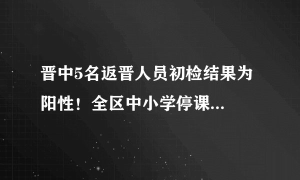 晋中5名返晋人员初检结果为阳性！全区中小学停课...