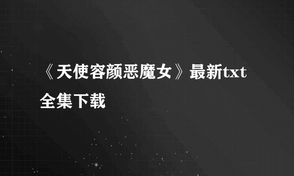 《天使容颜恶魔女》最新txt全集下载