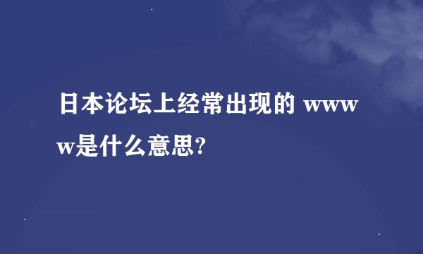 日本论坛上经常出现的 wwww是什么意思?
