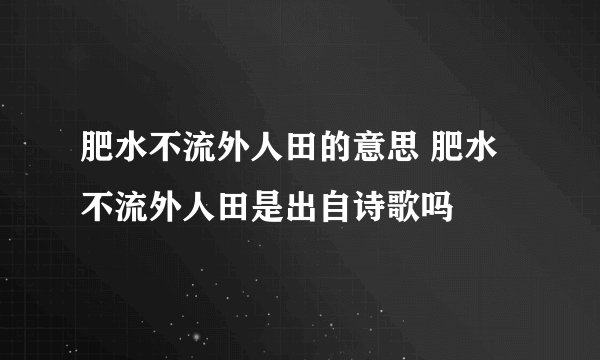 肥水不流外人田的意思 肥水不流外人田是出自诗歌吗