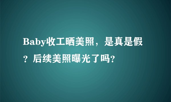 Baby收工晒美照，是真是假？后续美照曝光了吗？