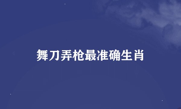 舞刀弄枪最准确生肖