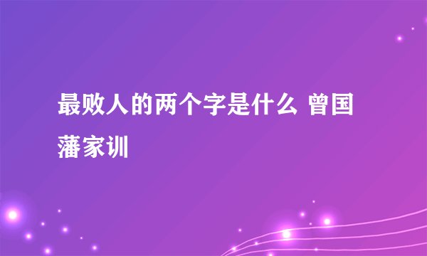 最败人的两个字是什么 曾国藩家训