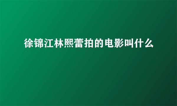 徐锦江林熙蕾拍的电影叫什么