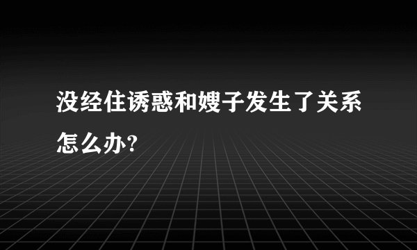 没经住诱惑和嫂子发生了关系怎么办?