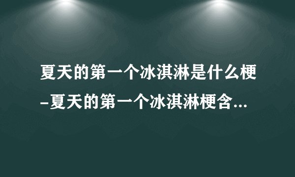 夏天的第一个冰淇淋是什么梗-夏天的第一个冰淇淋梗含义一览[图文]