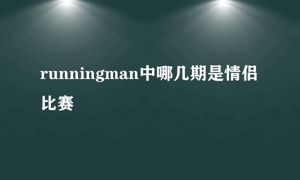 runningman中哪几期是情侣比赛