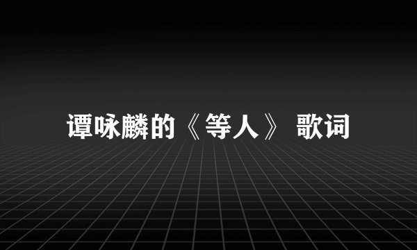 谭咏麟的《等人》 歌词