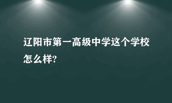 辽阳市第一高级中学这个学校怎么样?
