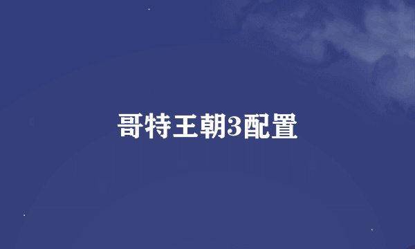 哥特王朝3配置