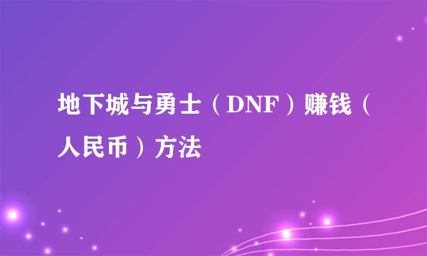 地下城与勇士（DNF）赚钱（人民币）方法