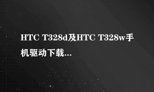 HTC T328d及HTC T328w手机驱动下载与安装方法