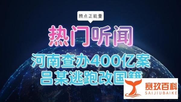 河南新财富集团被查办，吕某改国籍，涉及40多万人，400多亿