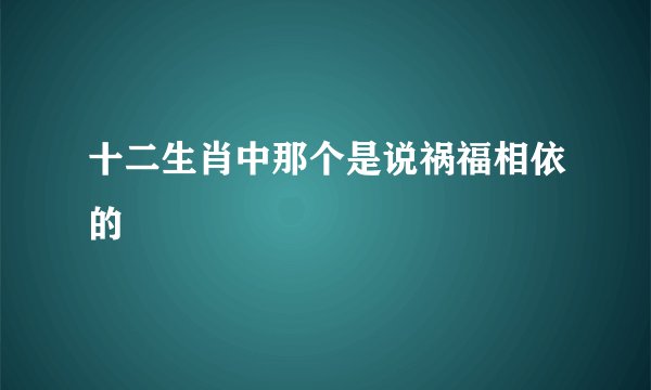 十二生肖中那个是说祸福相依的
