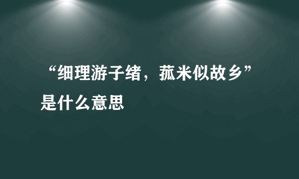 “细理游子绪，菰米似故乡”是什么意思