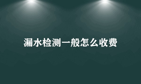 漏水检测一般怎么收费