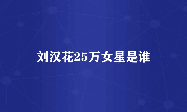 刘汉花25万女星是谁