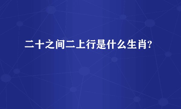 二十之间二上行是什么生肖?