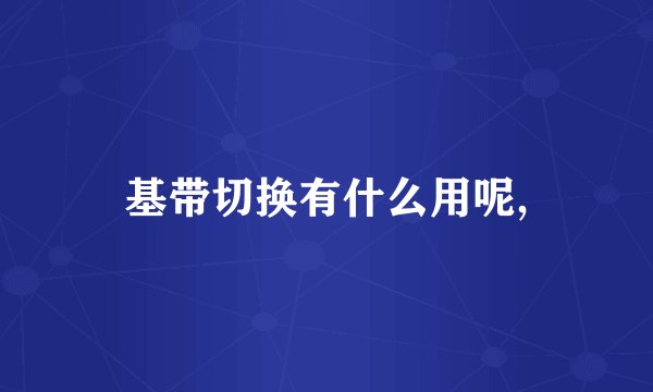 基带切换有什么用呢,