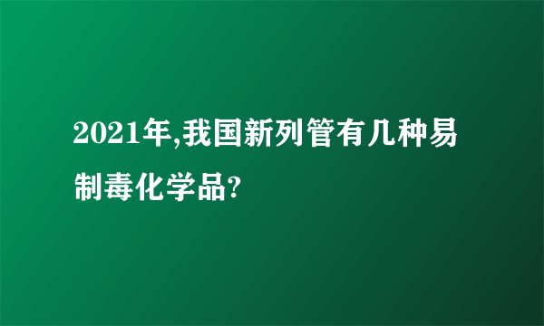 2021年,我国新列管有几种易制毒化学品?