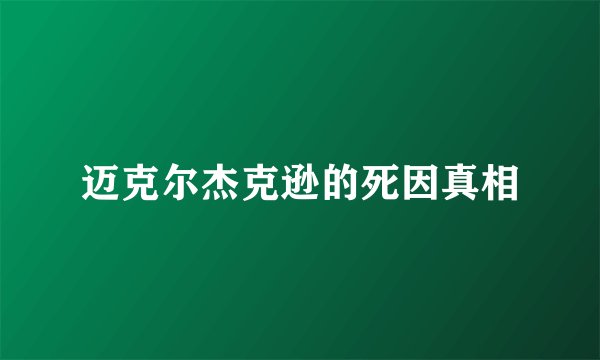 迈克尔杰克逊的死因真相