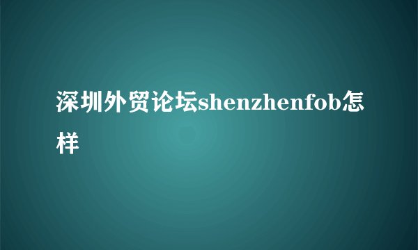 深圳外贸论坛shenzhenfob怎样