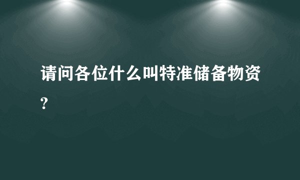 请问各位什么叫特准储备物资?