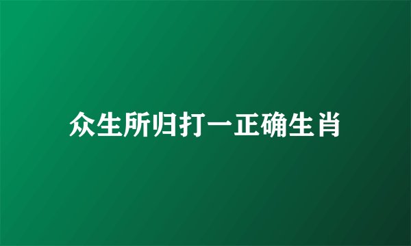 众生所归打一正确生肖