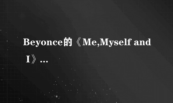 Beyonce的《Me,Myself and I》的中文歌词